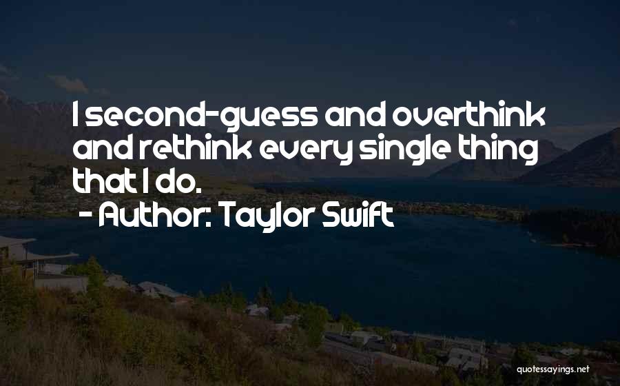 Taylor Swift Quotes: I Second-guess And Overthink And Rethink Every Single Thing That I Do.