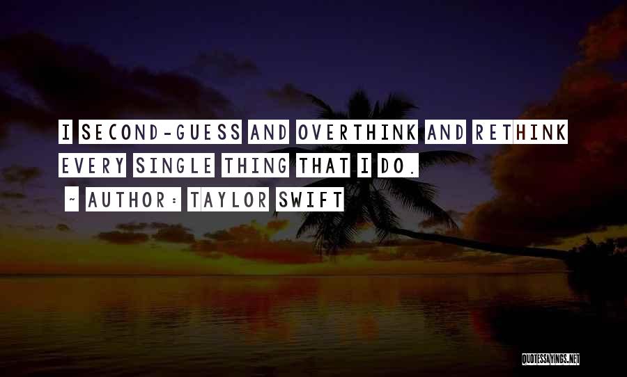 Taylor Swift Quotes: I Second-guess And Overthink And Rethink Every Single Thing That I Do.