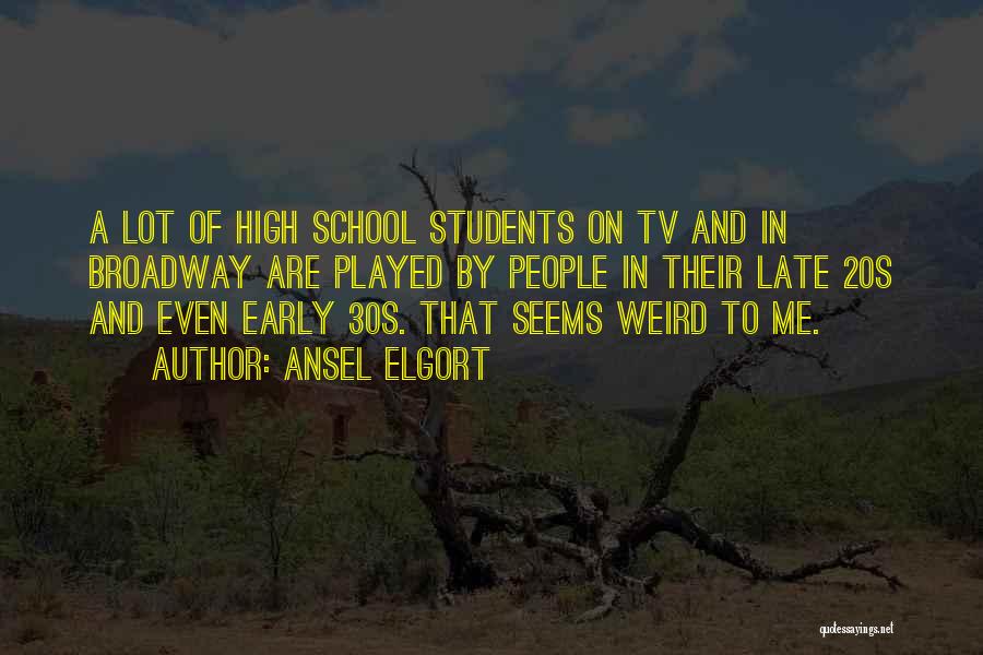 Ansel Elgort Quotes: A Lot Of High School Students On Tv And In Broadway Are Played By People In Their Late 20s And