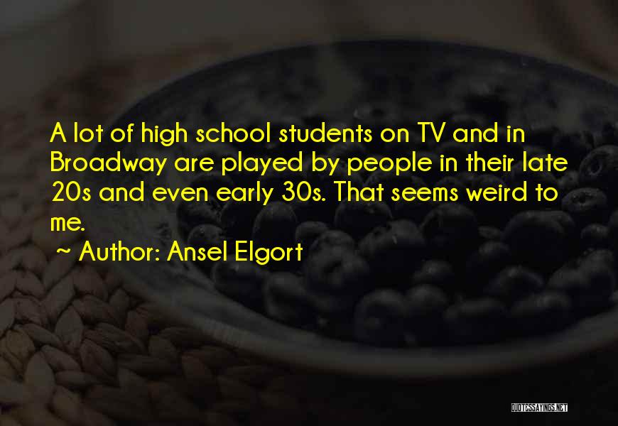 Ansel Elgort Quotes: A Lot Of High School Students On Tv And In Broadway Are Played By People In Their Late 20s And