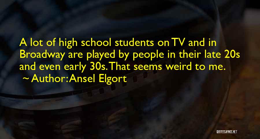 Ansel Elgort Quotes: A Lot Of High School Students On Tv And In Broadway Are Played By People In Their Late 20s And