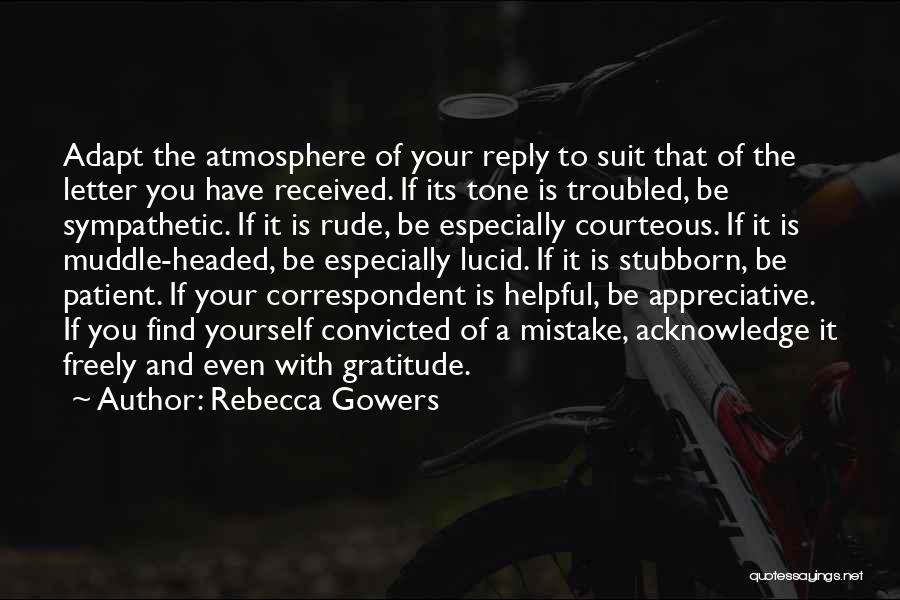 Rebecca Gowers Quotes: Adapt The Atmosphere Of Your Reply To Suit That Of The Letter You Have Received. If Its Tone Is Troubled,