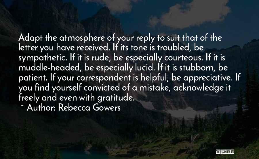 Rebecca Gowers Quotes: Adapt The Atmosphere Of Your Reply To Suit That Of The Letter You Have Received. If Its Tone Is Troubled,