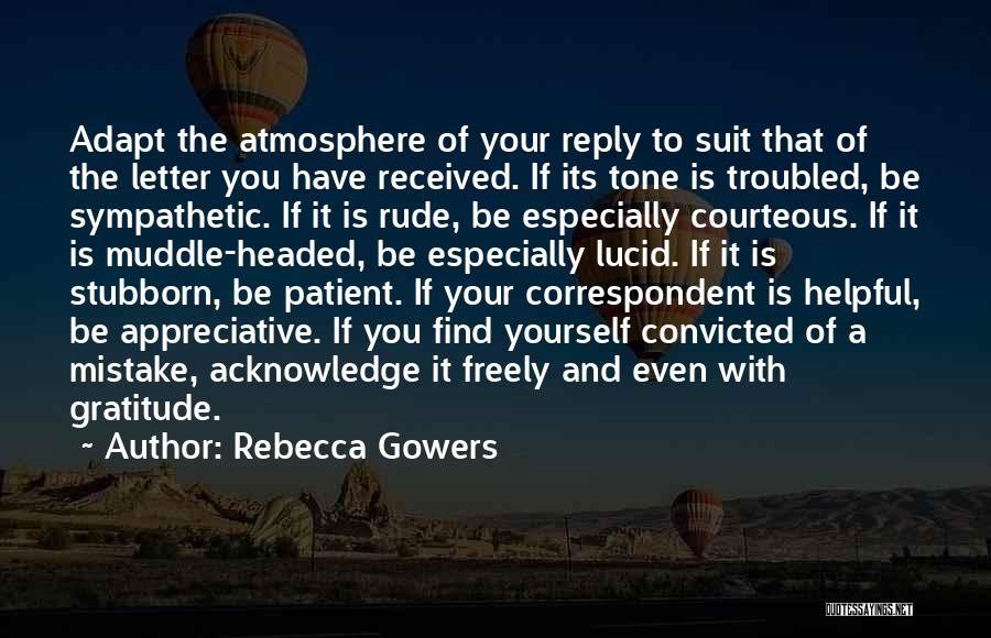 Rebecca Gowers Quotes: Adapt The Atmosphere Of Your Reply To Suit That Of The Letter You Have Received. If Its Tone Is Troubled,