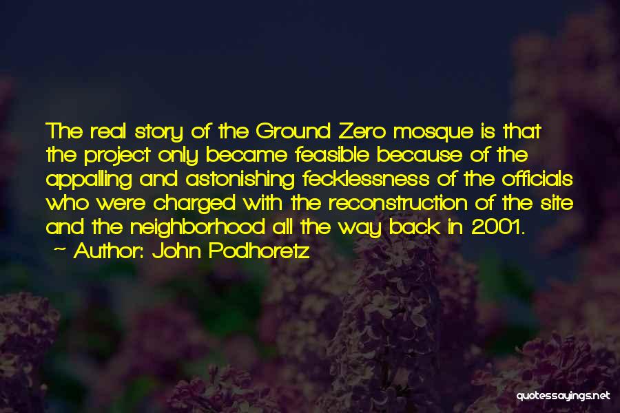 John Podhoretz Quotes: The Real Story Of The Ground Zero Mosque Is That The Project Only Became Feasible Because Of The Appalling And