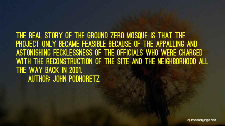 John Podhoretz Quotes: The Real Story Of The Ground Zero Mosque Is That The Project Only Became Feasible Because Of The Appalling And