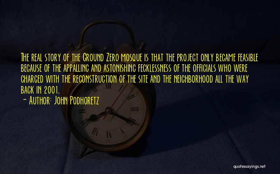 John Podhoretz Quotes: The Real Story Of The Ground Zero Mosque Is That The Project Only Became Feasible Because Of The Appalling And