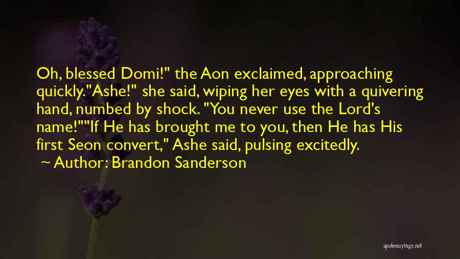 Brandon Sanderson Quotes: Oh, Blessed Domi! The Aon Exclaimed, Approaching Quickly.ashe! She Said, Wiping Her Eyes With A Quivering Hand, Numbed By Shock.