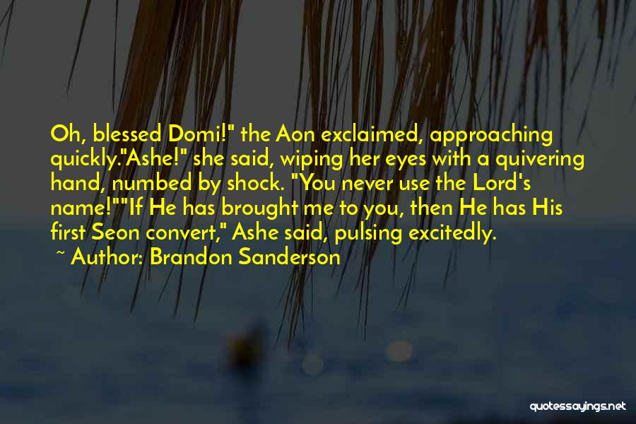 Brandon Sanderson Quotes: Oh, Blessed Domi! The Aon Exclaimed, Approaching Quickly.ashe! She Said, Wiping Her Eyes With A Quivering Hand, Numbed By Shock.