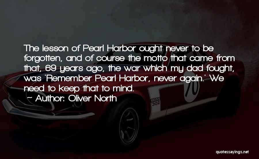 Oliver North Quotes: The Lesson Of Pearl Harbor Ought Never To Be Forgotten, And Of Course The Motto That Came From That, 69