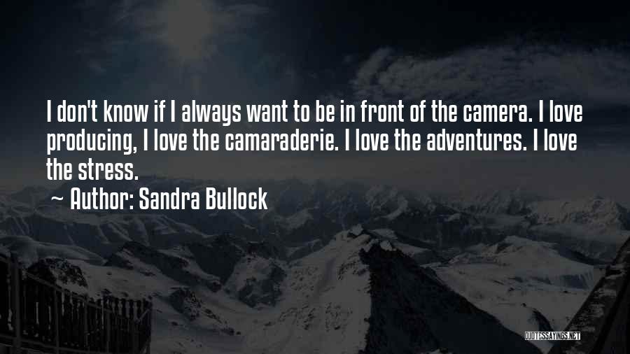 Sandra Bullock Quotes: I Don't Know If I Always Want To Be In Front Of The Camera. I Love Producing, I Love The