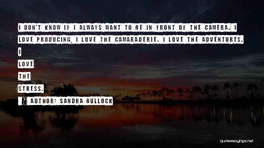 Sandra Bullock Quotes: I Don't Know If I Always Want To Be In Front Of The Camera. I Love Producing, I Love The