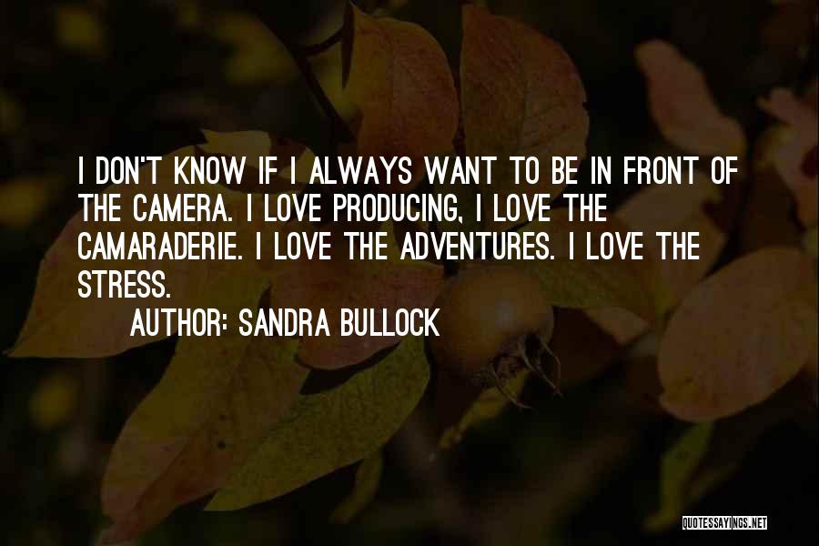 Sandra Bullock Quotes: I Don't Know If I Always Want To Be In Front Of The Camera. I Love Producing, I Love The