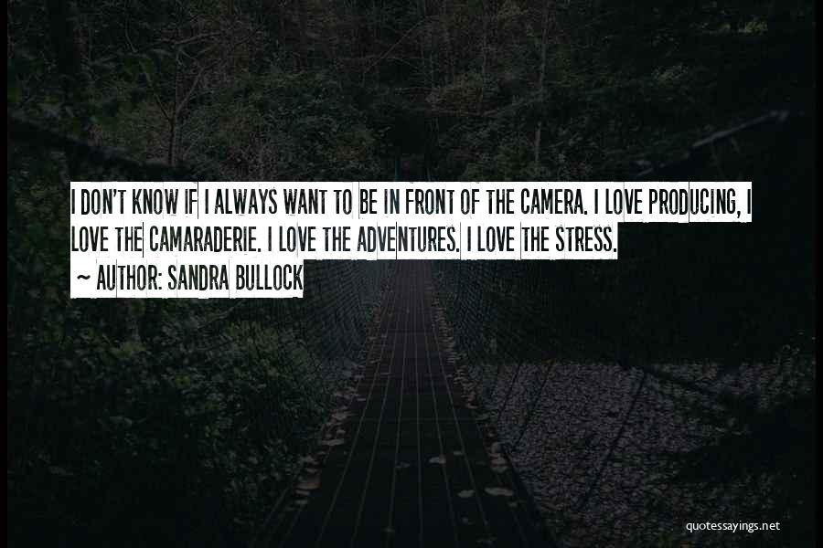 Sandra Bullock Quotes: I Don't Know If I Always Want To Be In Front Of The Camera. I Love Producing, I Love The