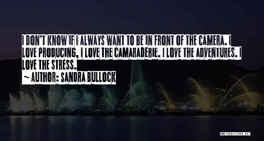 Sandra Bullock Quotes: I Don't Know If I Always Want To Be In Front Of The Camera. I Love Producing, I Love The