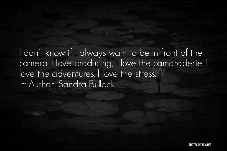 Sandra Bullock Quotes: I Don't Know If I Always Want To Be In Front Of The Camera. I Love Producing, I Love The