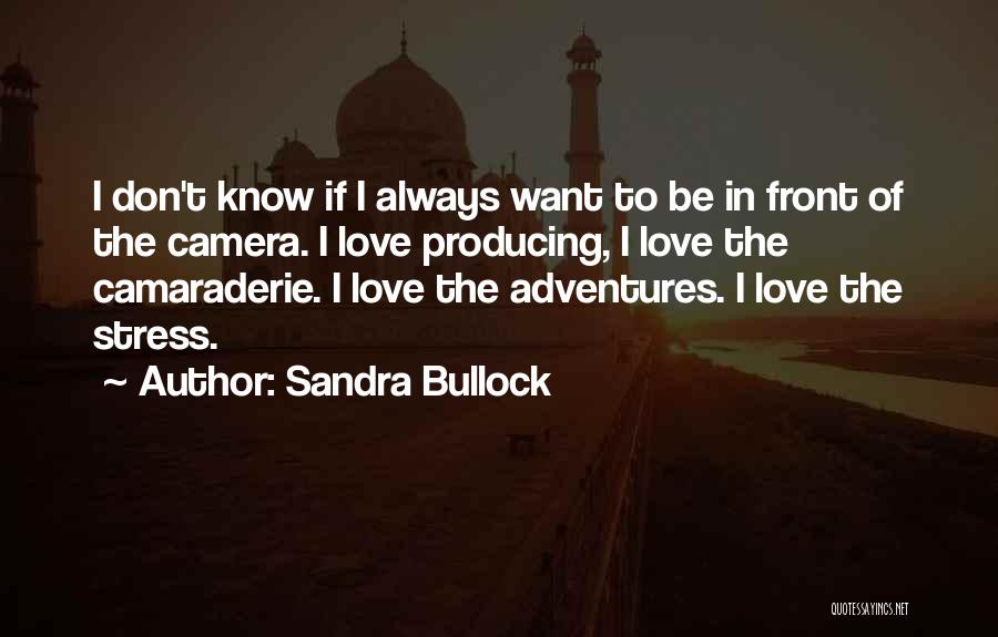 Sandra Bullock Quotes: I Don't Know If I Always Want To Be In Front Of The Camera. I Love Producing, I Love The