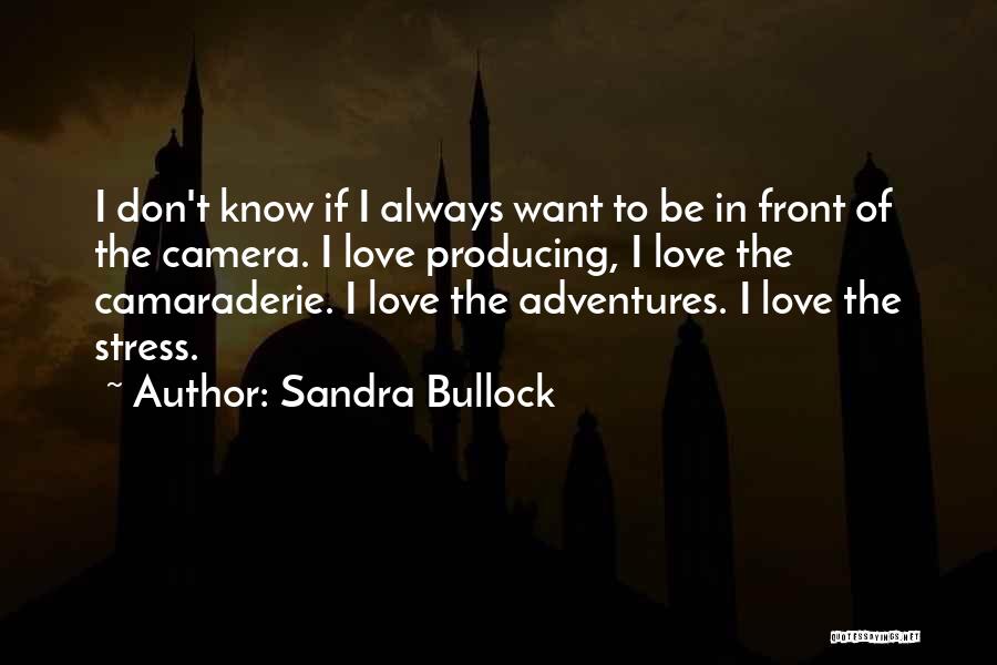 Sandra Bullock Quotes: I Don't Know If I Always Want To Be In Front Of The Camera. I Love Producing, I Love The
