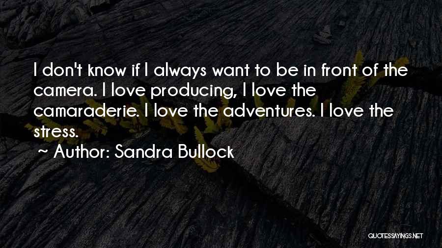 Sandra Bullock Quotes: I Don't Know If I Always Want To Be In Front Of The Camera. I Love Producing, I Love The