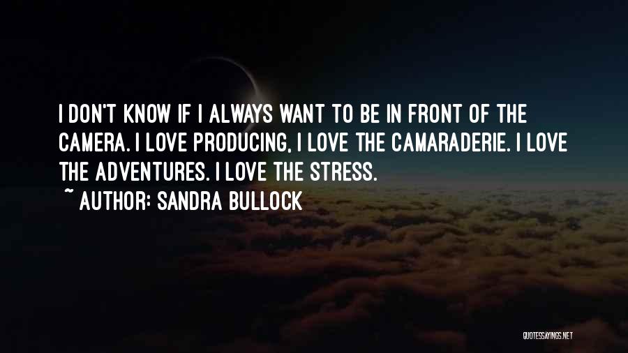 Sandra Bullock Quotes: I Don't Know If I Always Want To Be In Front Of The Camera. I Love Producing, I Love The