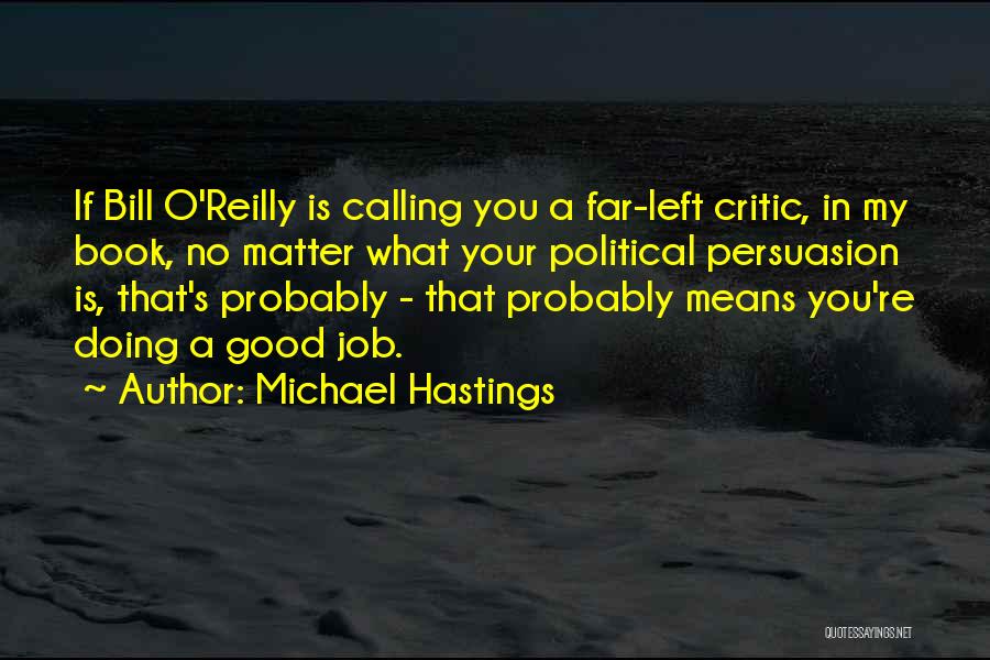 Michael Hastings Quotes: If Bill O'reilly Is Calling You A Far-left Critic, In My Book, No Matter What Your Political Persuasion Is, That's