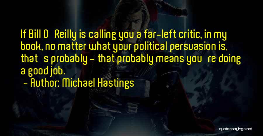 Michael Hastings Quotes: If Bill O'reilly Is Calling You A Far-left Critic, In My Book, No Matter What Your Political Persuasion Is, That's