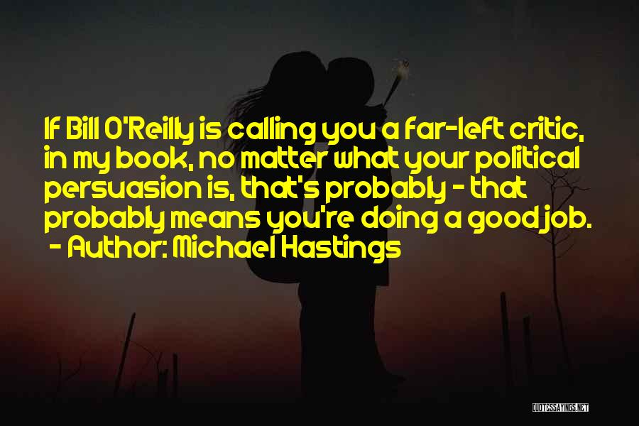 Michael Hastings Quotes: If Bill O'reilly Is Calling You A Far-left Critic, In My Book, No Matter What Your Political Persuasion Is, That's