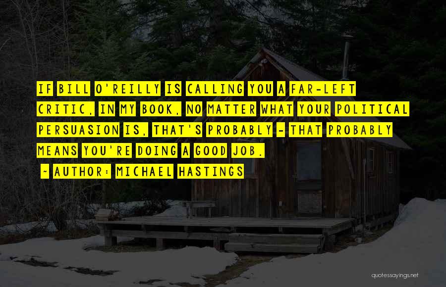 Michael Hastings Quotes: If Bill O'reilly Is Calling You A Far-left Critic, In My Book, No Matter What Your Political Persuasion Is, That's