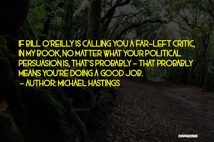 Michael Hastings Quotes: If Bill O'reilly Is Calling You A Far-left Critic, In My Book, No Matter What Your Political Persuasion Is, That's