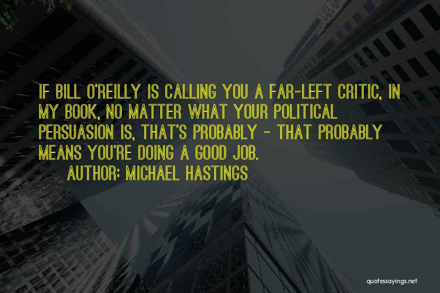 Michael Hastings Quotes: If Bill O'reilly Is Calling You A Far-left Critic, In My Book, No Matter What Your Political Persuasion Is, That's