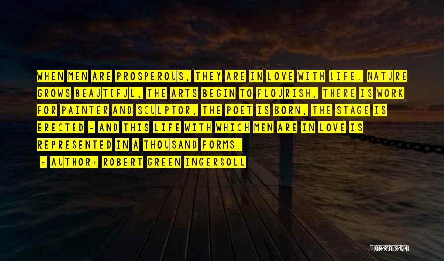 Robert Green Ingersoll Quotes: When Men Are Prosperous, They Are In Love With Life. Nature Grows Beautiful, The Arts Begin To Flourish, There Is