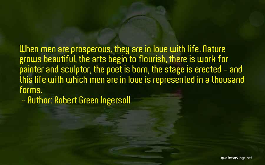 Robert Green Ingersoll Quotes: When Men Are Prosperous, They Are In Love With Life. Nature Grows Beautiful, The Arts Begin To Flourish, There Is