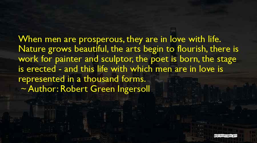 Robert Green Ingersoll Quotes: When Men Are Prosperous, They Are In Love With Life. Nature Grows Beautiful, The Arts Begin To Flourish, There Is