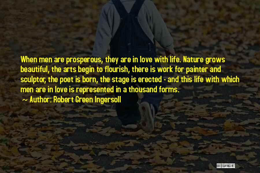 Robert Green Ingersoll Quotes: When Men Are Prosperous, They Are In Love With Life. Nature Grows Beautiful, The Arts Begin To Flourish, There Is