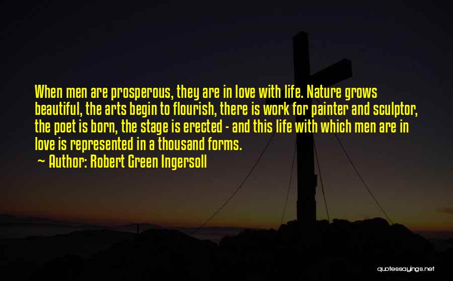Robert Green Ingersoll Quotes: When Men Are Prosperous, They Are In Love With Life. Nature Grows Beautiful, The Arts Begin To Flourish, There Is
