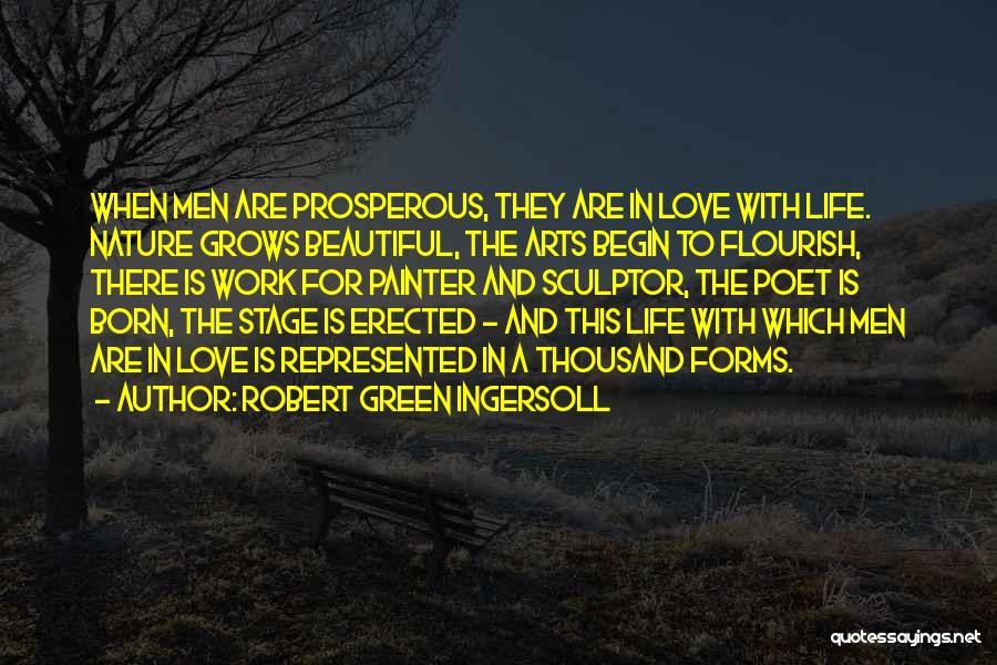Robert Green Ingersoll Quotes: When Men Are Prosperous, They Are In Love With Life. Nature Grows Beautiful, The Arts Begin To Flourish, There Is