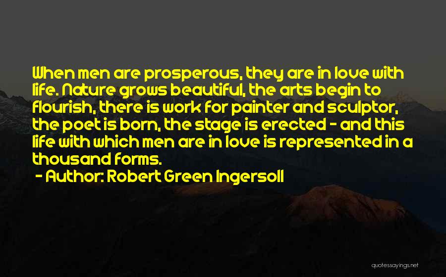 Robert Green Ingersoll Quotes: When Men Are Prosperous, They Are In Love With Life. Nature Grows Beautiful, The Arts Begin To Flourish, There Is