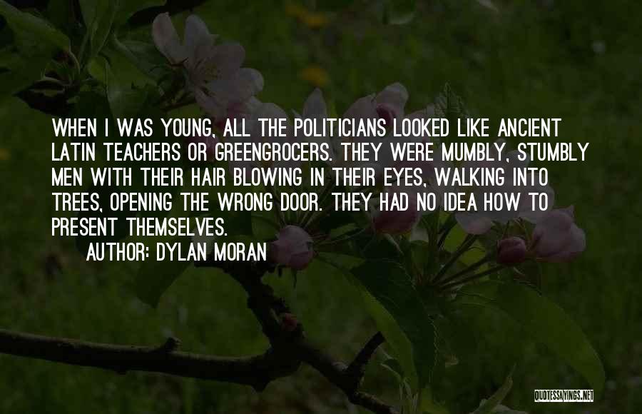 Dylan Moran Quotes: When I Was Young, All The Politicians Looked Like Ancient Latin Teachers Or Greengrocers. They Were Mumbly, Stumbly Men With