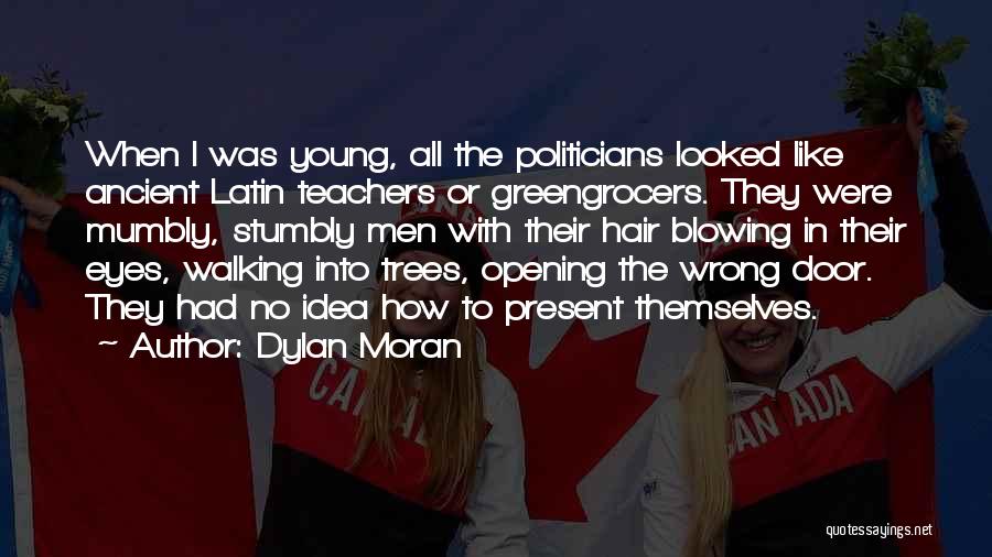 Dylan Moran Quotes: When I Was Young, All The Politicians Looked Like Ancient Latin Teachers Or Greengrocers. They Were Mumbly, Stumbly Men With
