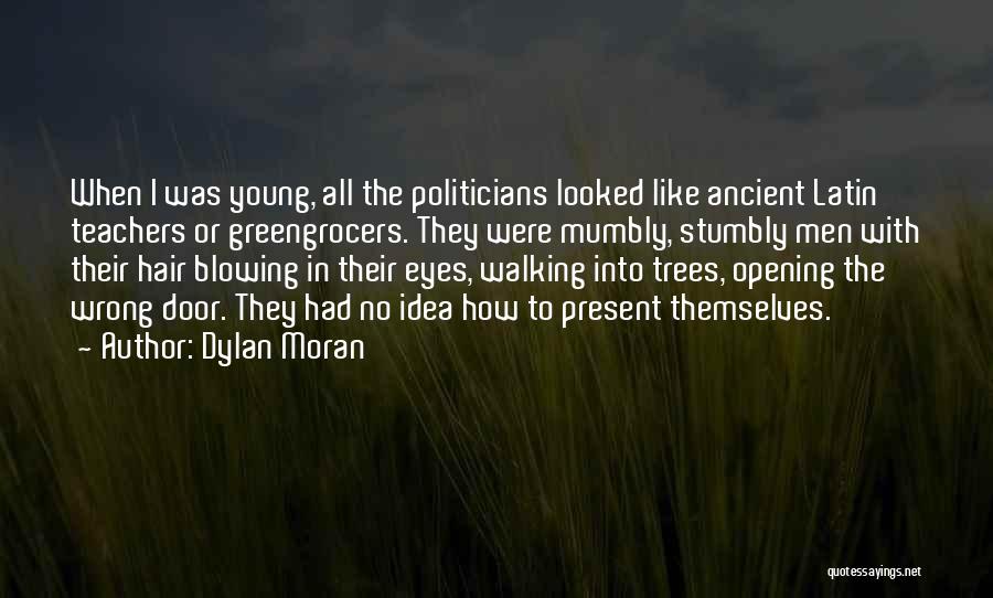 Dylan Moran Quotes: When I Was Young, All The Politicians Looked Like Ancient Latin Teachers Or Greengrocers. They Were Mumbly, Stumbly Men With