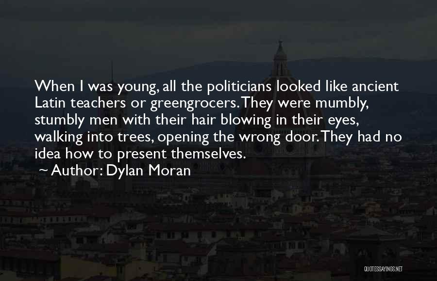 Dylan Moran Quotes: When I Was Young, All The Politicians Looked Like Ancient Latin Teachers Or Greengrocers. They Were Mumbly, Stumbly Men With