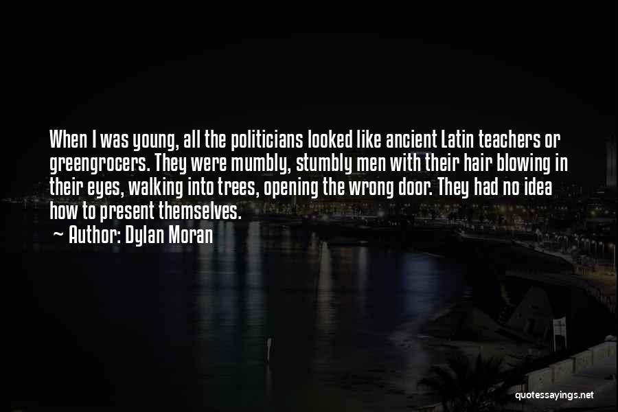 Dylan Moran Quotes: When I Was Young, All The Politicians Looked Like Ancient Latin Teachers Or Greengrocers. They Were Mumbly, Stumbly Men With