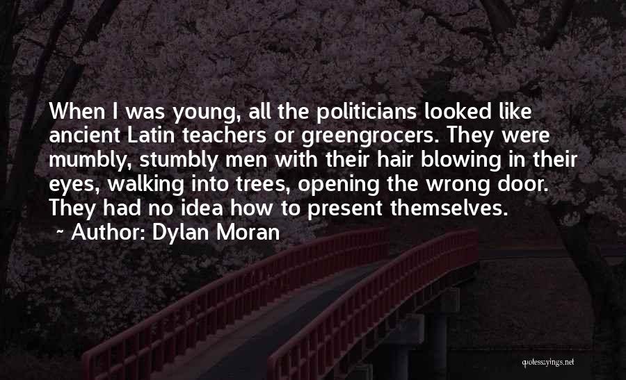 Dylan Moran Quotes: When I Was Young, All The Politicians Looked Like Ancient Latin Teachers Or Greengrocers. They Were Mumbly, Stumbly Men With