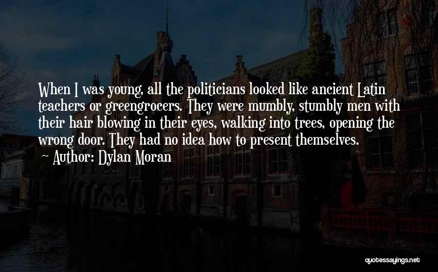 Dylan Moran Quotes: When I Was Young, All The Politicians Looked Like Ancient Latin Teachers Or Greengrocers. They Were Mumbly, Stumbly Men With