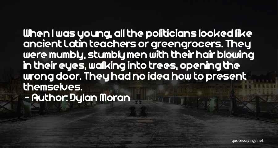 Dylan Moran Quotes: When I Was Young, All The Politicians Looked Like Ancient Latin Teachers Or Greengrocers. They Were Mumbly, Stumbly Men With
