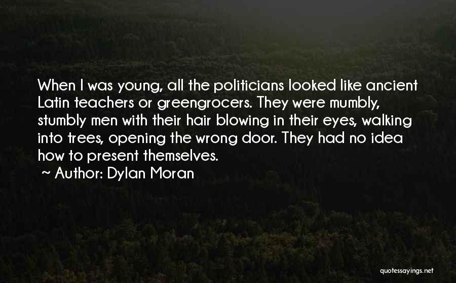 Dylan Moran Quotes: When I Was Young, All The Politicians Looked Like Ancient Latin Teachers Or Greengrocers. They Were Mumbly, Stumbly Men With