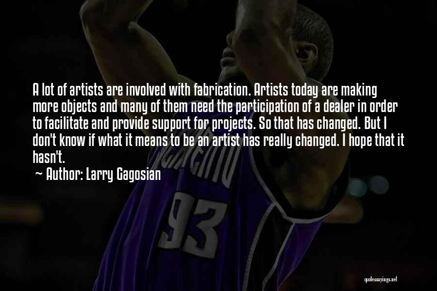 Larry Gagosian Quotes: A Lot Of Artists Are Involved With Fabrication. Artists Today Are Making More Objects And Many Of Them Need The