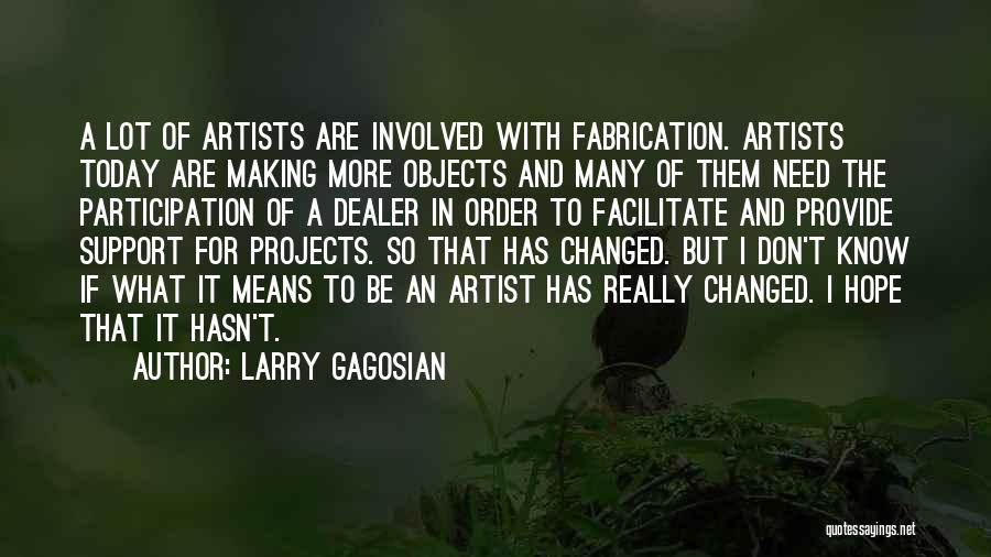 Larry Gagosian Quotes: A Lot Of Artists Are Involved With Fabrication. Artists Today Are Making More Objects And Many Of Them Need The
