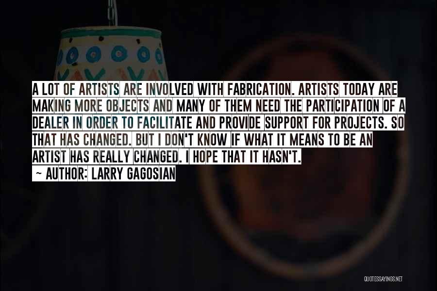 Larry Gagosian Quotes: A Lot Of Artists Are Involved With Fabrication. Artists Today Are Making More Objects And Many Of Them Need The