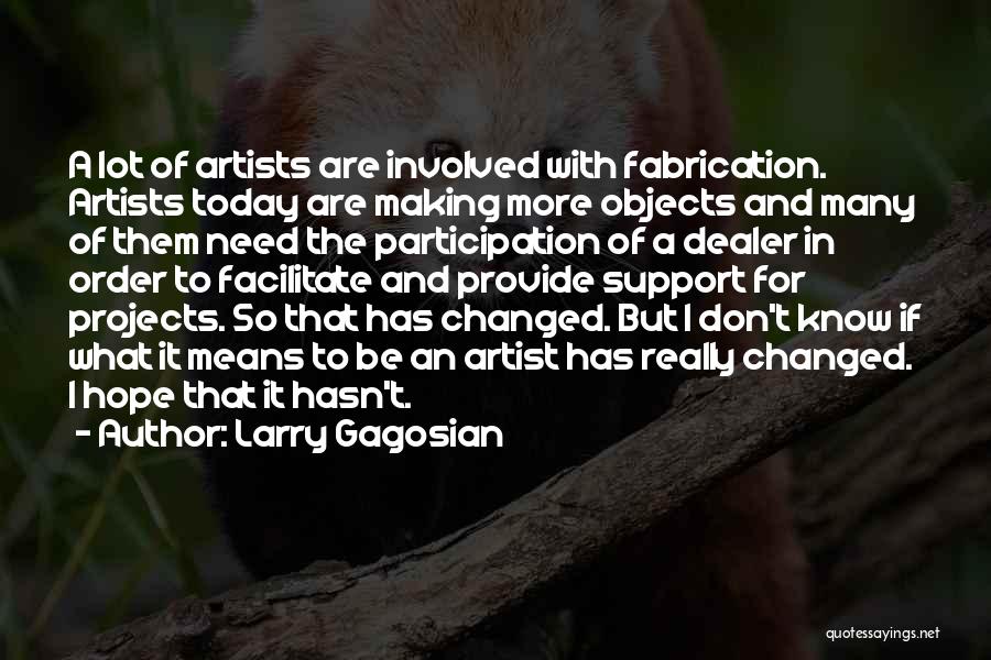 Larry Gagosian Quotes: A Lot Of Artists Are Involved With Fabrication. Artists Today Are Making More Objects And Many Of Them Need The